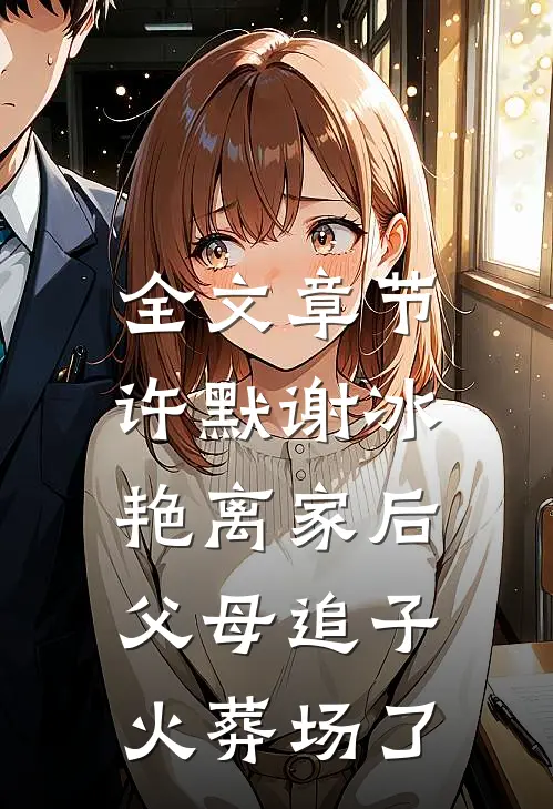 全文章节许默谢冰艳(离家后,父母追子火葬场了)