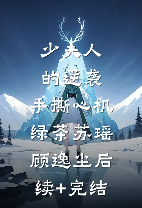 《少夫人的逆袭：手撕心机绿茶》苏瑶顾逸尘后续+完结