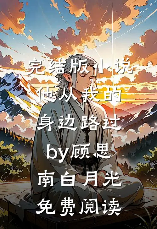 完结版小说他从我的身边路过by顾思南白月光免费阅读