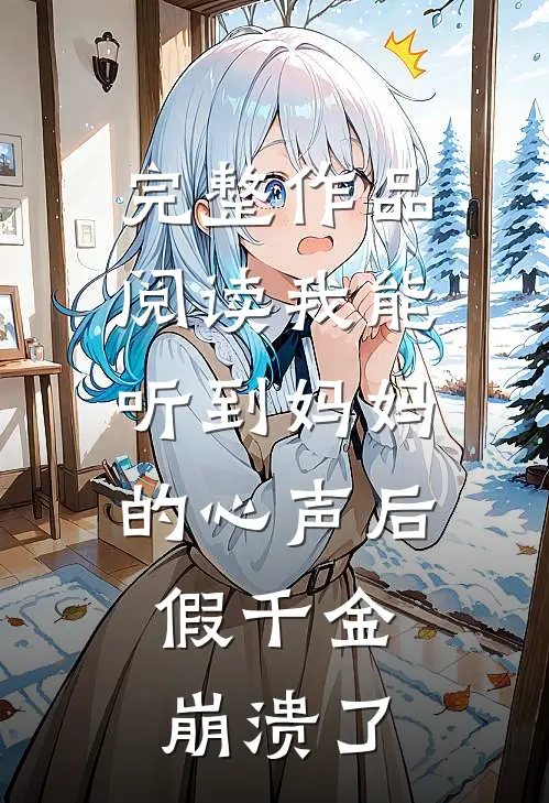 完整作品阅读我能听到妈妈的心声后，假千金崩溃了