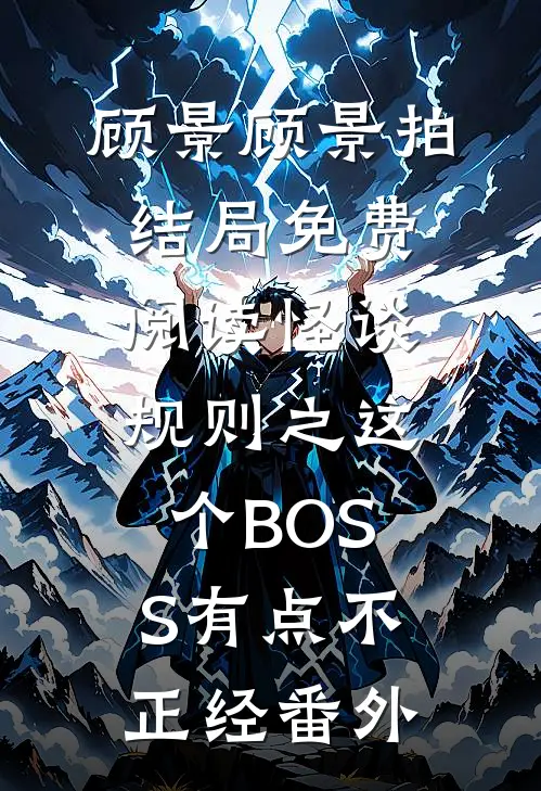 顾景顾景拍结局免费阅读怪谈规则之这个BOSS有点不正经番外