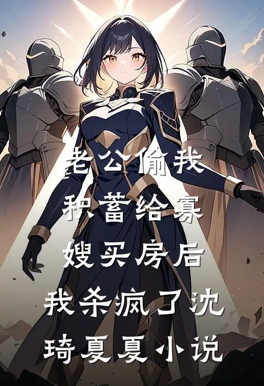 老公偷我积蓄给寡嫂买房后，我杀疯了沈琦夏夏小说