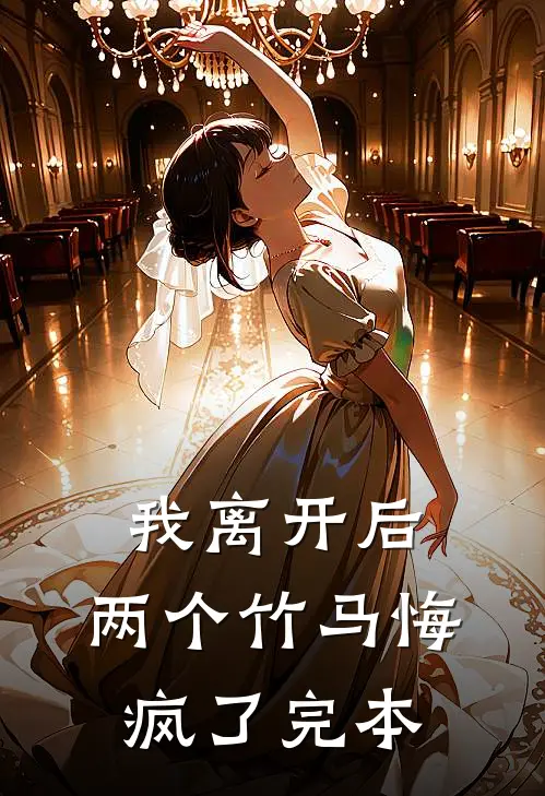 我离开后，两个竹马悔疯了完本