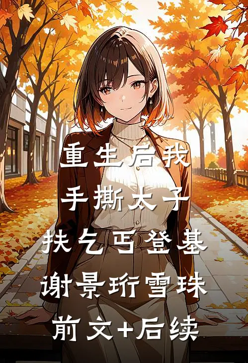 重生后我手撕太子，扶乞丐登基谢景珩雪珠前文+后续