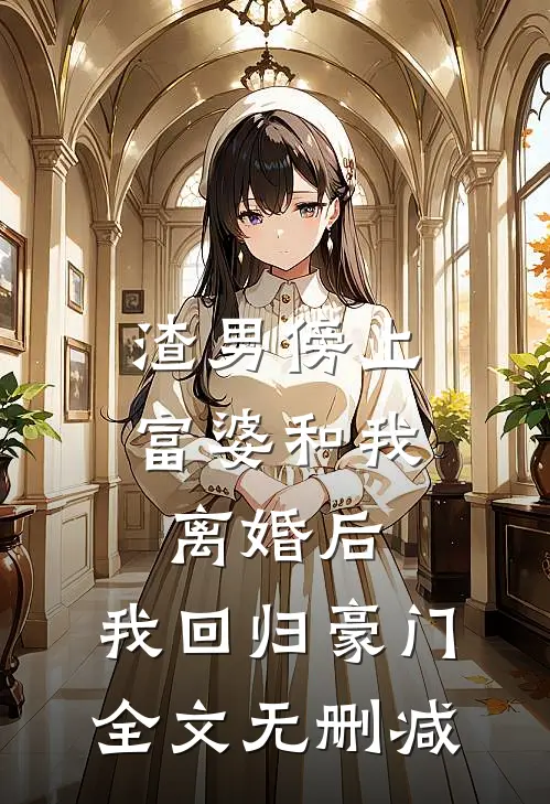 渣男傍上富婆和我离婚后，我回归豪门全文无删减
