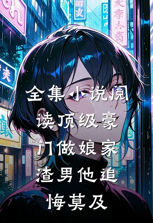 全集小说阅读顶级豪门做娘家，渣男他追悔莫及