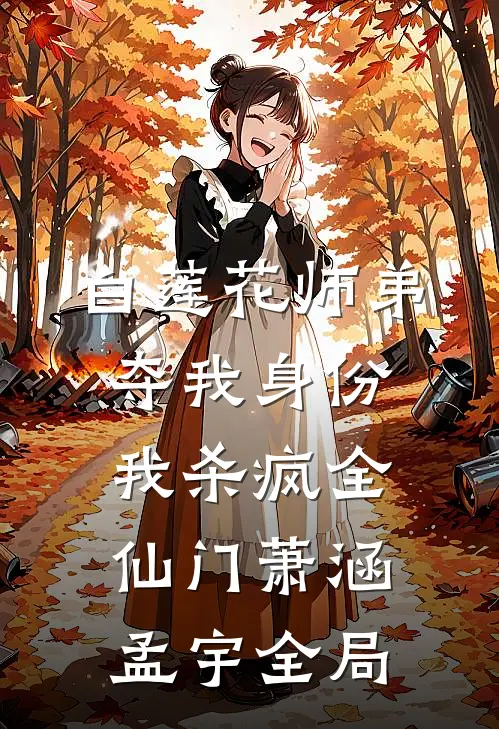 白莲花师弟夺我身份，我杀疯全仙门萧涵孟宇全局