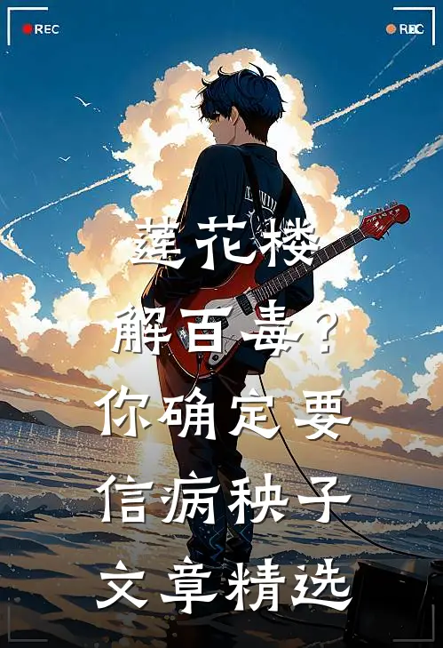 莲花楼：解百毒？你确定要信病秧子文章精选