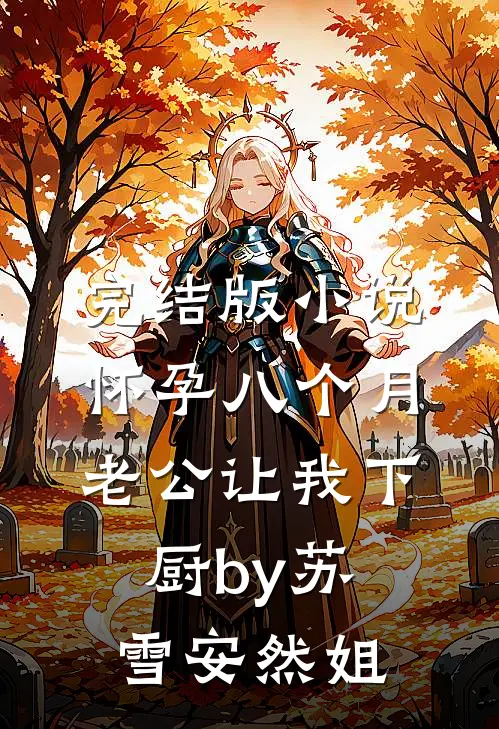 完结版小说怀孕八个月，老公让我下厨by苏雪安然姐