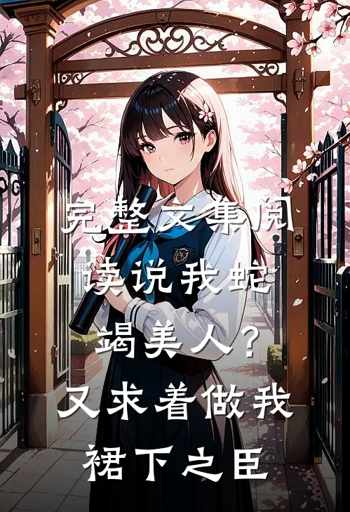 完整文集阅读说我蛇竭美人？又求着做我裙下之臣