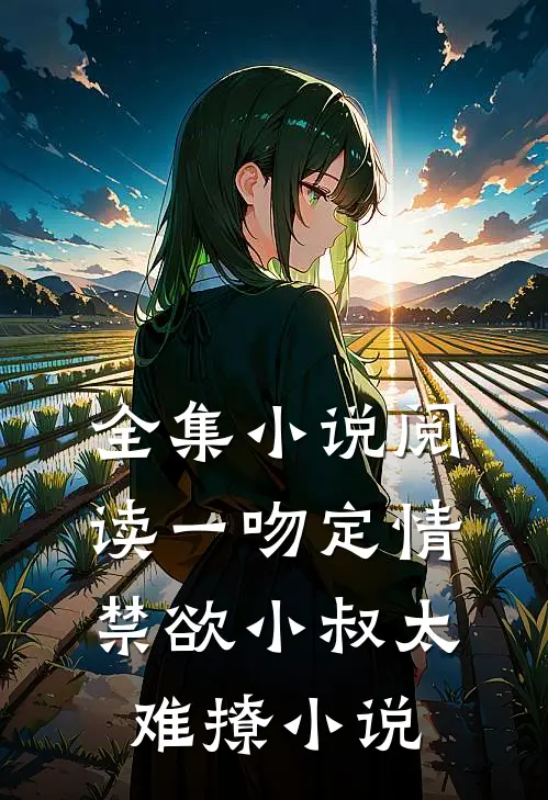 全集小说阅读一吻定情:禁欲小叔太难撩小说