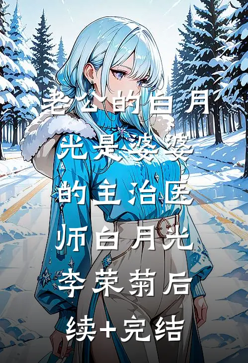 老公的白月光是婆婆的主治医师白月光李荣菊后续+完结