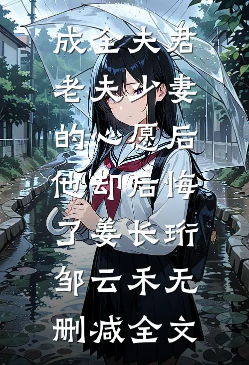 成全夫君老夫少妻的心愿后，他却后悔了姜长珩邹云禾无删减全文