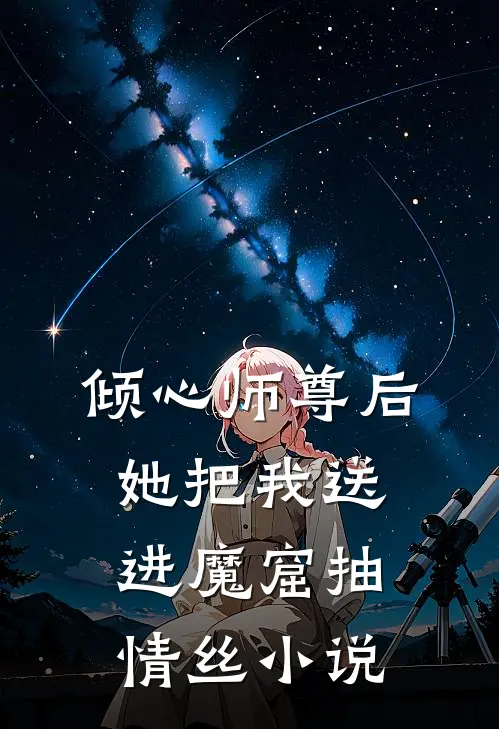 倾心师尊后，她把我送进魔窟抽情丝小说