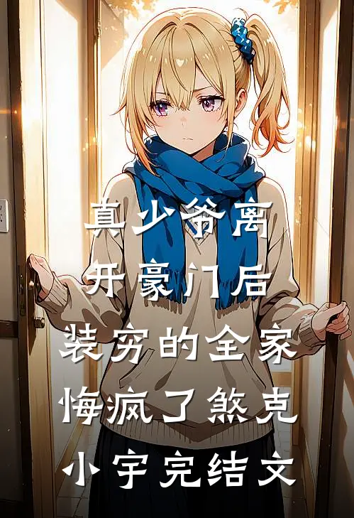 真少爷离开豪门后，装穷的全家悔疯了煞克小宇完结文