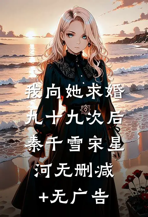 我向她求婚九十九次后秦千雪宋星河无删减+无广告