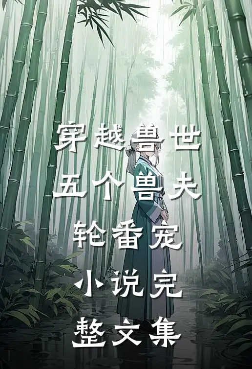穿越兽世五个兽夫轮番宠小说完整文集