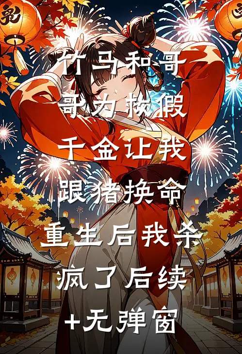 竹马和哥哥为救假千金让我跟猪换命，重生后我杀疯了后续+无弹窗