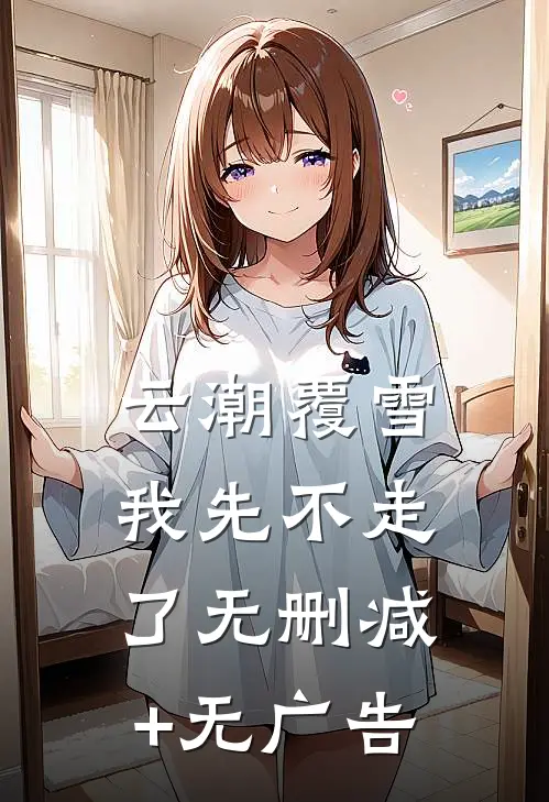 云潮覆雪，我先不走了无删减+无广告