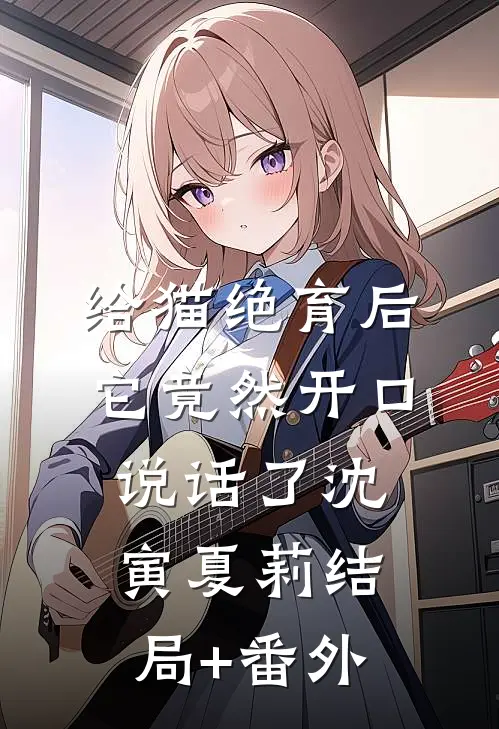 给猫绝育后，它竟然开口说话了沈寅夏莉结局+番外