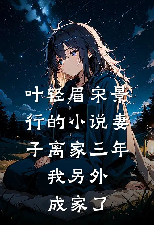 叶轻眉宋景行的小说妻子离家三年，我另外成家了