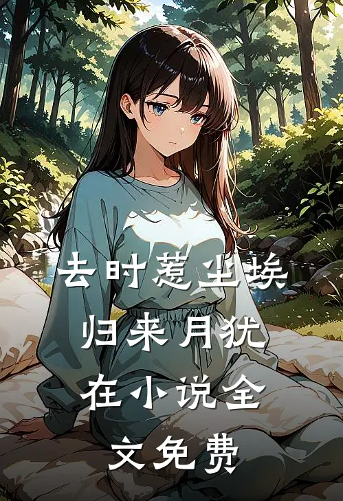 去时惹尘埃，归来月犹在小说全文免费