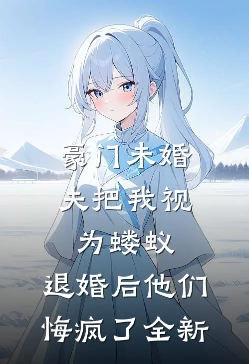 豪门未婚夫把我视为蝼蚁，退婚后他们悔疯了全新