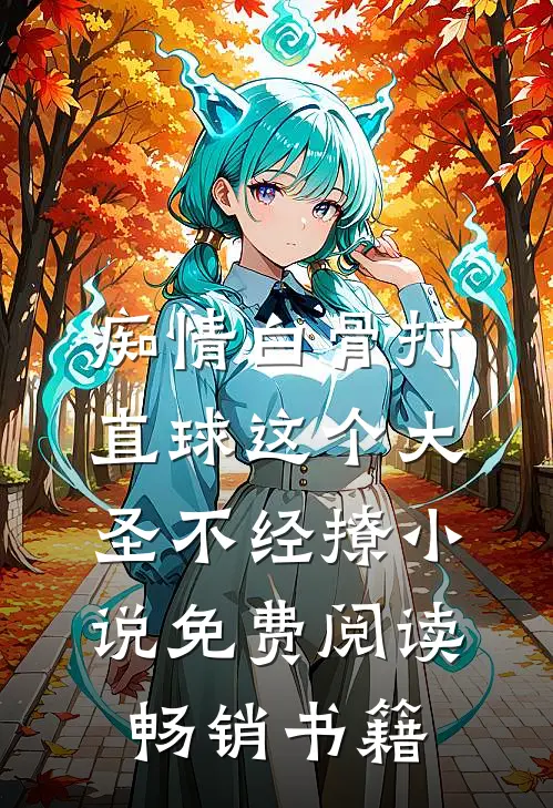 痴情白骨打直球这个大圣不经撩小说免费阅读畅销书籍