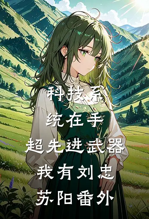 科技系统在手，超先进武器我有刘忠苏阳 番外