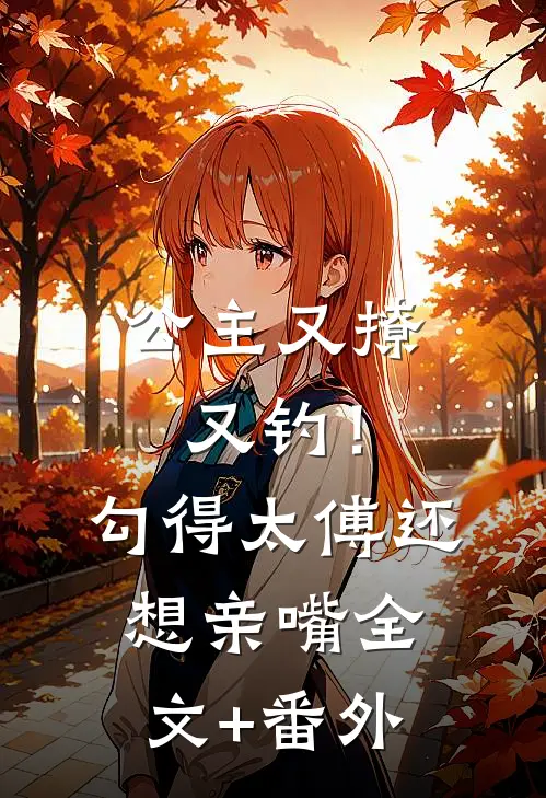 公主又撩又钓！勾得太傅还想亲嘴全文+番外
