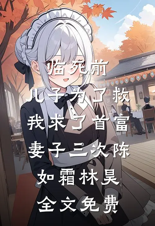 临死前，儿子为了救我求了首富妻子三次陈如霜林昊全文免费