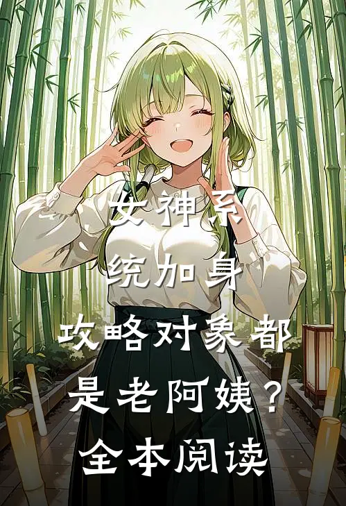 女神系统加身，攻略对象都是老阿姨？全本阅读