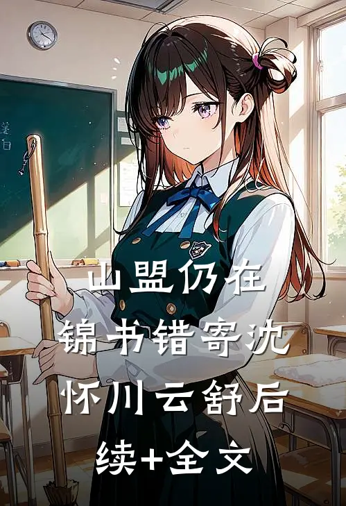山盟仍在，锦书错寄沈怀川云舒后续+全文