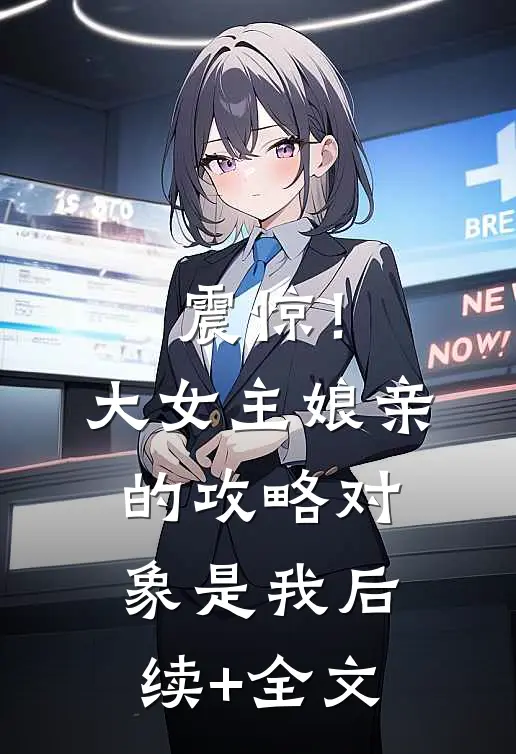 震惊！大女主娘亲的攻略对象是我后续+全文