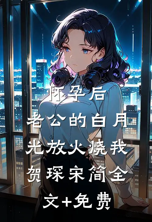 怀孕后，老公的白月光放火烧我贺琛宋简全文+免费