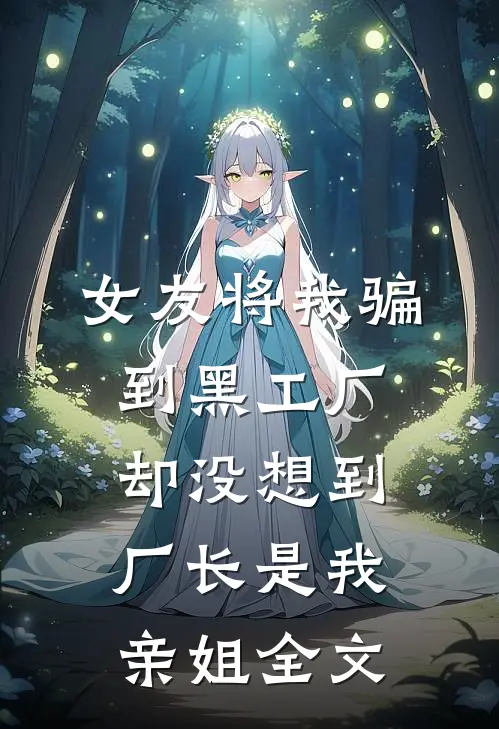 女友将我骗到黑工厂，却没想到厂长是我亲姐全文