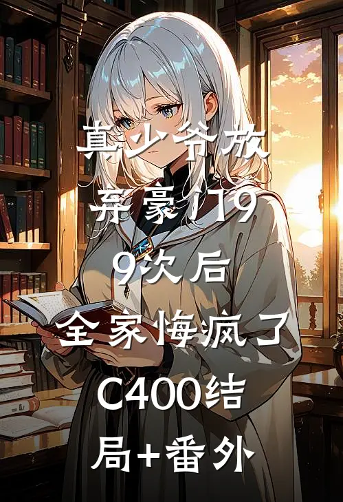 真少爷放弃豪门99次后，全家悔疯了C400结局+番外