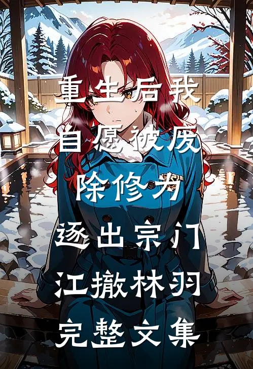 重生后我自愿被废除修为,逐出宗门(江撤林羽)完整文集
