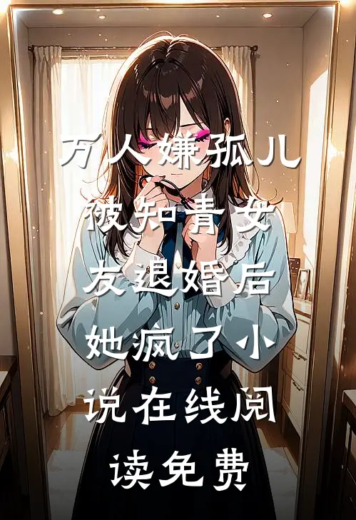 万人嫌孤儿被知青女友退婚后，她疯了小说在线阅读免费