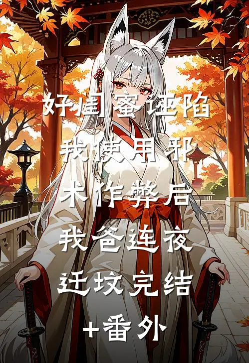 好闺蜜诬陷我使用邪术作弊后，我爸连夜迁坟完结+番外