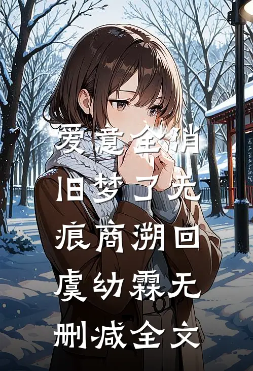 爱意全消，旧梦了无痕商溯回虞幼霖无删减全文