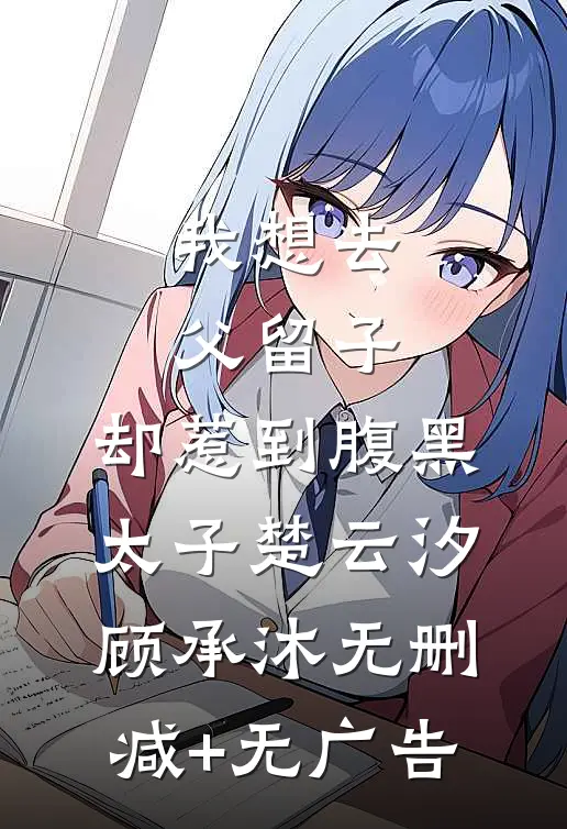 我想去父留子，却惹到腹黑太子楚云汐顾承沐无删减+无广告