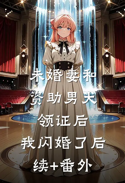 未婚妻和资助男大领证后，我闪婚了后续+番外