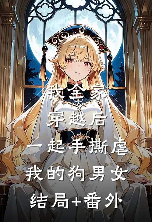 我全家穿越后，一起手撕虐我的狗男女结局+番外