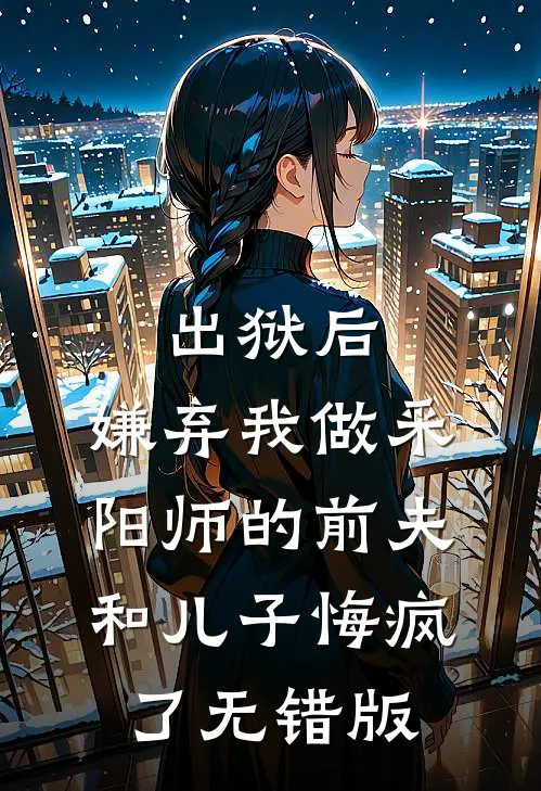出狱后，嫌弃我做采阳师的前夫和儿子悔疯了无错版
