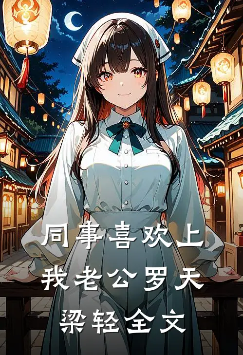 同事喜欢上我老公罗天梁轻全文