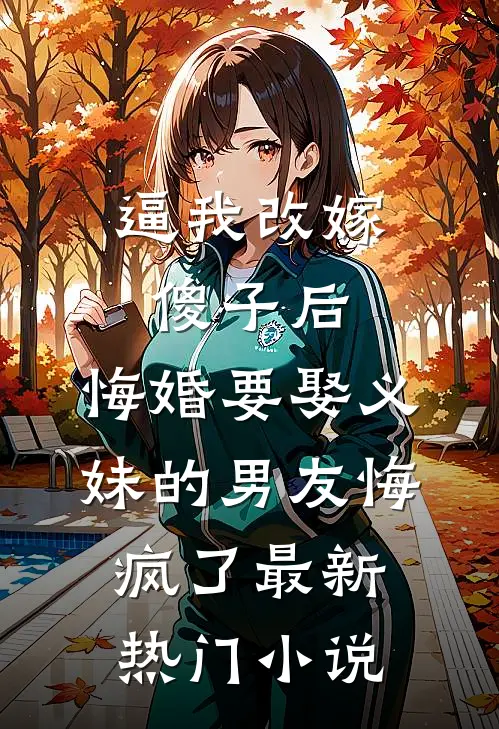 逼我改嫁傻子后，悔婚要娶义妹的男友悔疯了最新热门小说