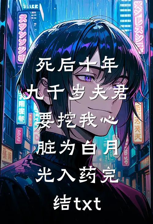 死后十年，九千岁夫君要挖我心脏为白月光入药完结txt
