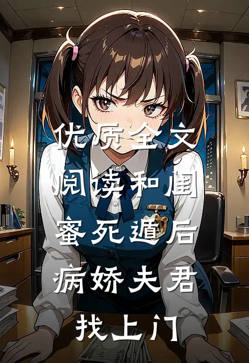 优质全文阅读和闺蜜死遁后，病娇夫君找上门