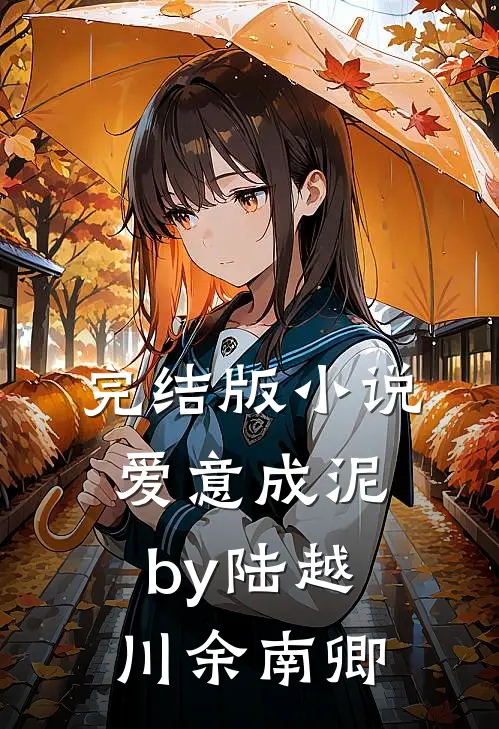 完结版小说爱意成泥by陆越川余南卿